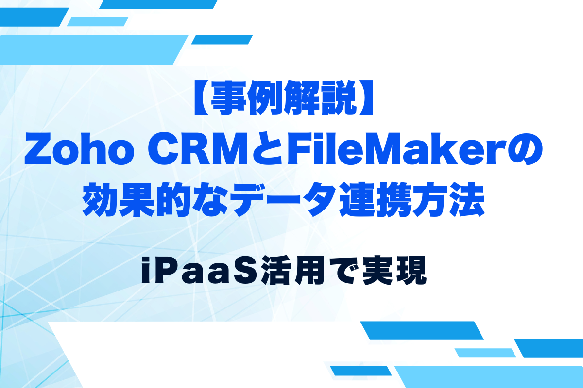 Zoho CRMとFileMakerの効果的なデータ連携方法｜iPaaS活用で実現